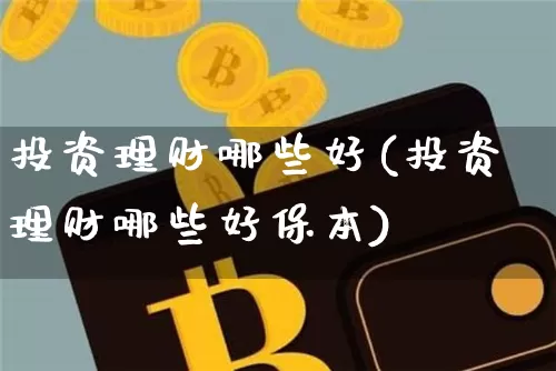投资理财哪些好(投资理财哪些好保本)_https://www.czytfl.com_期货走势_第1张