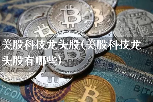 美股科技龙头股(美股科技龙头股有哪些)_https://www.czytfl.com_期货价格_第1张