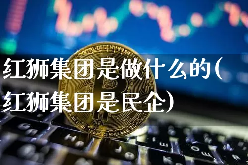 红狮集团是做什么的(红狮集团是民企)_https://www.czytfl.com_期货行情_第1张