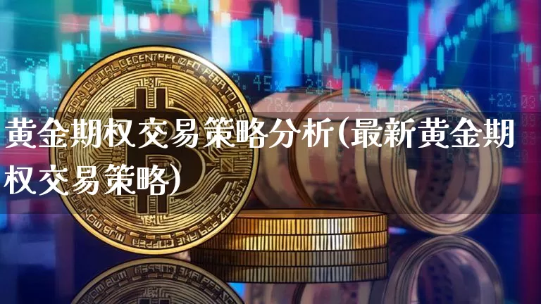 黄金期权交易策略分析(最新黄金期权交易策略)_https://www.czytfl.com_期货行情_第1张