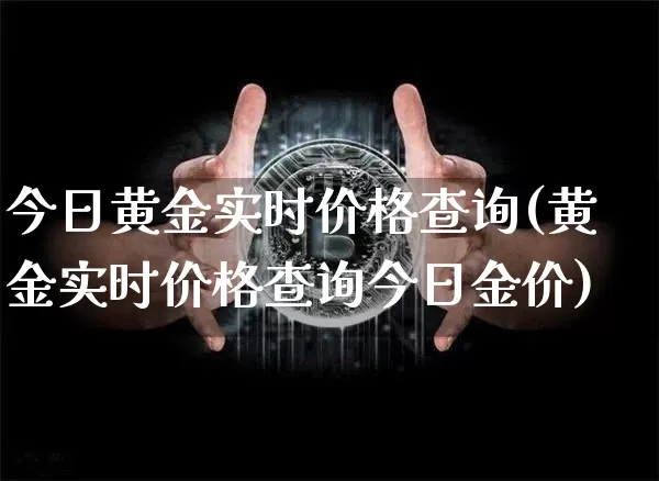 今日黄金实时价格查询(黄金实时价格查询今日金价)_https://www.czytfl.com_期货行情_第1张
