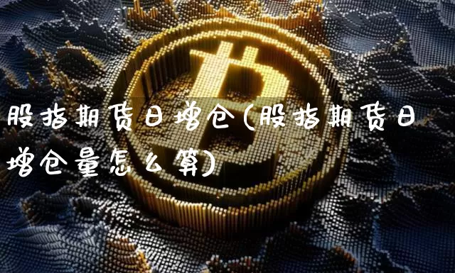 股指期货日增仓(股指期货日增仓量怎么算)_https://www.czytfl.com_期货_第1张