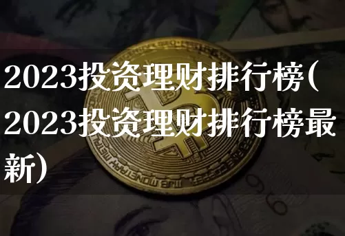 2023投资理财排行榜(2023投资理财排行榜最新)_https://www.czytfl.com_期货行情_第1张