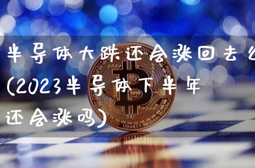 半导体大跌还会涨回去么(2023半导体下半年还会涨吗)_https://www.czytfl.com_期货价格_第1张