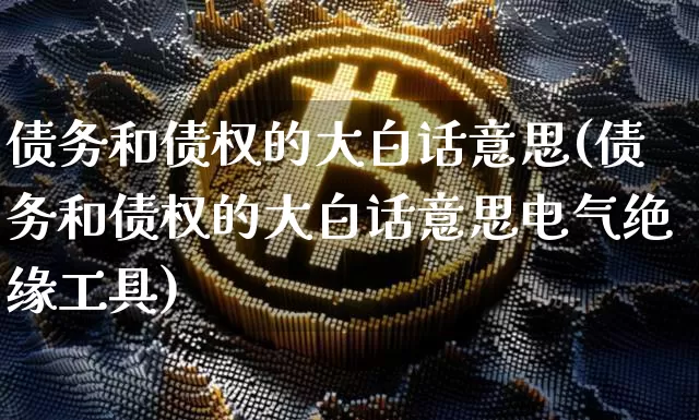 债务和债权的大白话意思(债务和债权的大白话意思电气绝缘工具)_https://www.czytfl.com_期货行情_第1张