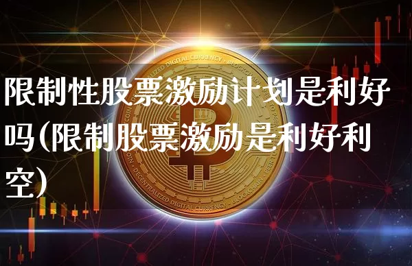 限制性股票激励计划是利好吗(限制股票激励是利好利空)_https://www.czytfl.com_期货行情_第1张