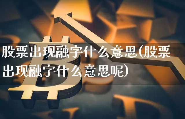 股票出现融字什么意思(股票出现融字什么意思呢)_https://www.czytfl.com_期货走势_第1张