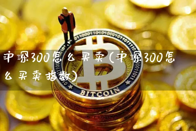 沪深300怎么买卖(沪深300怎么买卖指数)_https://www.czytfl.com_期货走势_第1张