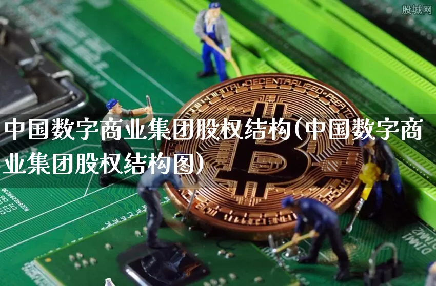 中国数字商业集团股权结构(中国数字商业集团股权结构图)_https://www.czytfl.com_期货_第1张