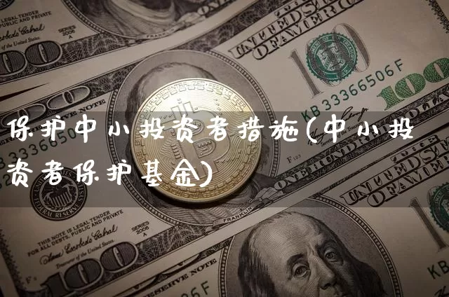 保护中小投资者措施(中小投资者保护基金)_https://www.czytfl.com_期货走势_第1张