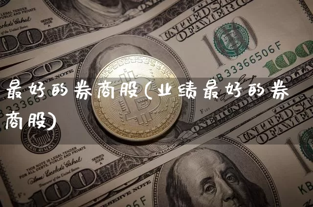 最好的券商股(业绩最好的券商股)_https://www.czytfl.com_期货价格_第1张