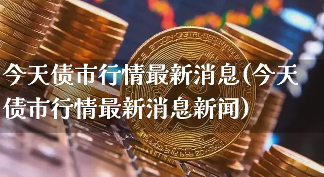 今天债市行情最新消息(今天债市行情最新消息新闻)_https://www.czytfl.com_期货_第1张