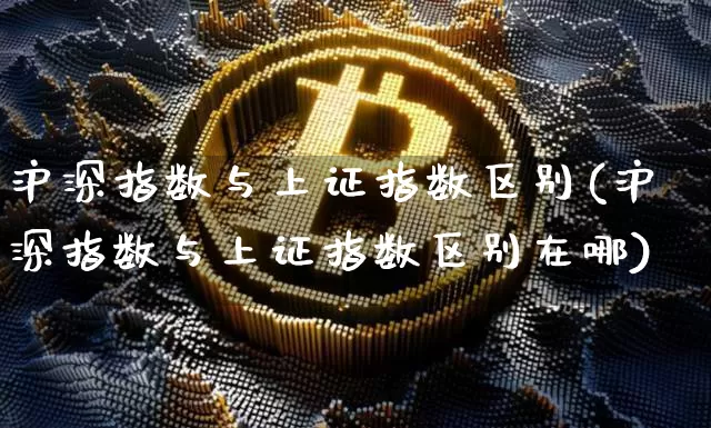 沪深指数与上证指数区别(沪深指数与上证指数区别在哪)_https://www.czytfl.com_期货行情_第1张