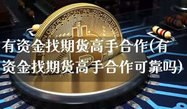 有资金找期货高手合作(有资金找期货高手合作可靠吗)_https://www.czytfl.com_期货走势_第1张