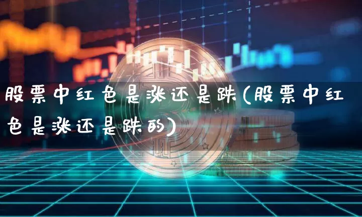 股票中红色是涨还是跌(股票中红色是涨还是跌的)_https://www.czytfl.com_期货走势_第1张