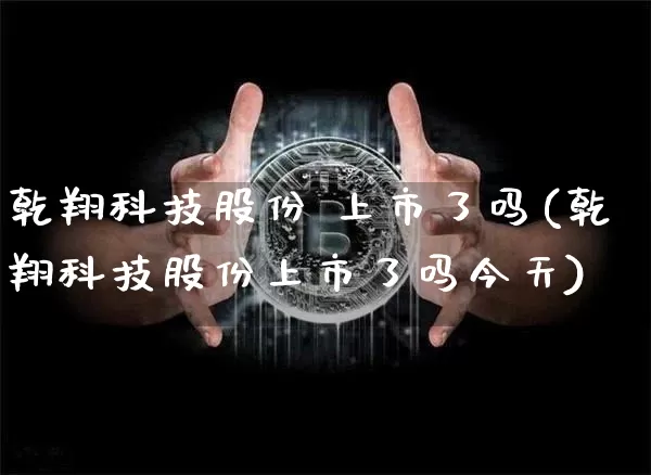 乾翔科技股份 上市了吗(乾翔科技股份上市了吗今天)_https://www.czytfl.com_期货_第1张