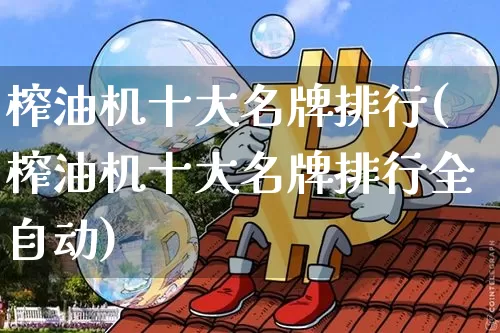 榨油机十大名牌排行(榨油机十大名牌排行全自动)_https://www.czytfl.com_期货行情_第1张