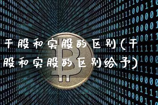 干股和实股的区别(干股和实股的区别给予)_https://www.czytfl.com_期货_第1张