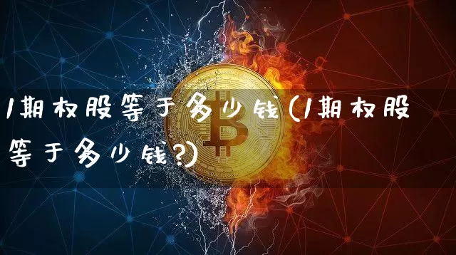 1期权股等于多少钱(1期权股等于多少钱?)_https://www.czytfl.com_期货_第1张