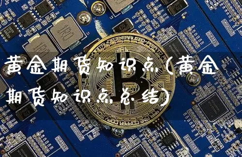 黄金期货知识点(黄金期货知识点总结)_https://www.czytfl.com_期货价格_第1张