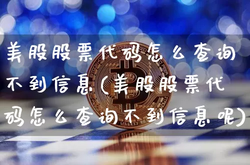 美股股票代码怎么查询不到信息(美股股票代码怎么查询不到信息呢)_https://www.czytfl.com_期货价格_第1张