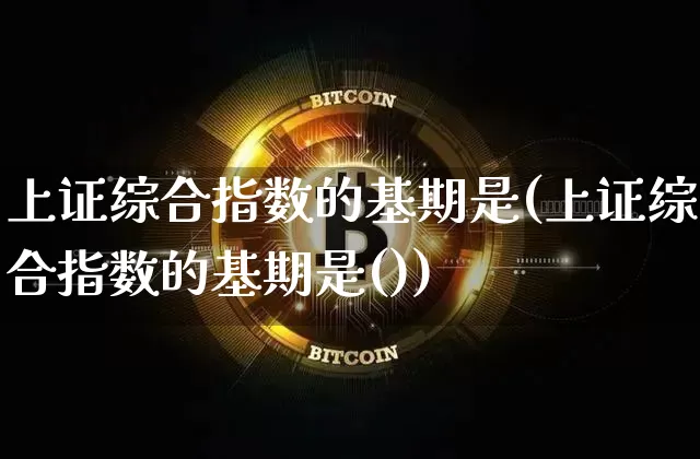 上证综合指数的基期是(上证综合指数的基期是())_https://www.czytfl.com_期货走势_第1张