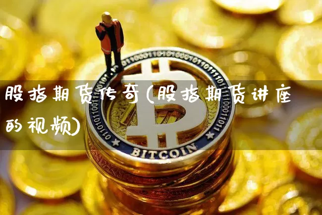 股指期货传奇(股指期货讲座的视频)_https://www.czytfl.com_期货交易_第1张