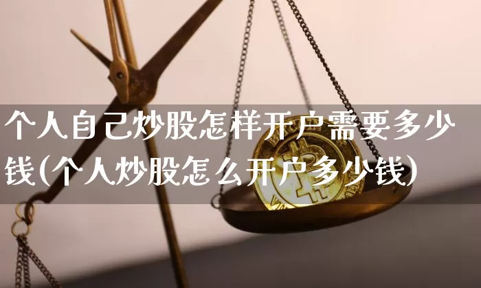 个人自己炒股怎样开户需要多少钱(个人炒股怎么开户多少钱)_https://www.czytfl.com_期货走势_第1张