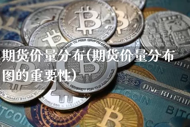 期货价量分布(期货价量分布图的重要性)_https://www.czytfl.com_期货走势_第1张
