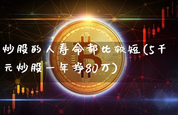 炒股的人寿命都比较短(5千元炒股一年挣80万)_https://www.czytfl.com_期货走势_第1张