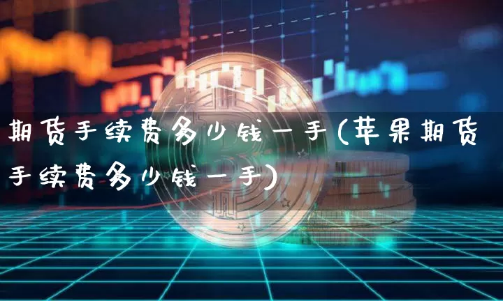 期货手续费多少钱一手(苹果期货手续费多少钱一手)_https://www.czytfl.com_期货_第1张