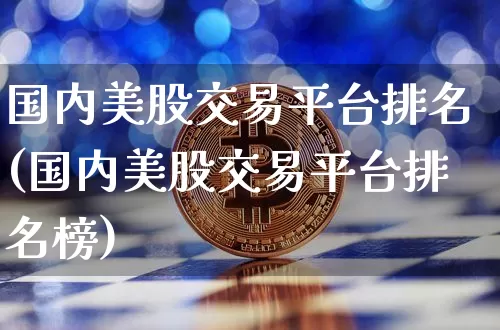 国内美股交易平台排名(国内美股交易平台排名榜)_https://www.czytfl.com_期货价格_第1张