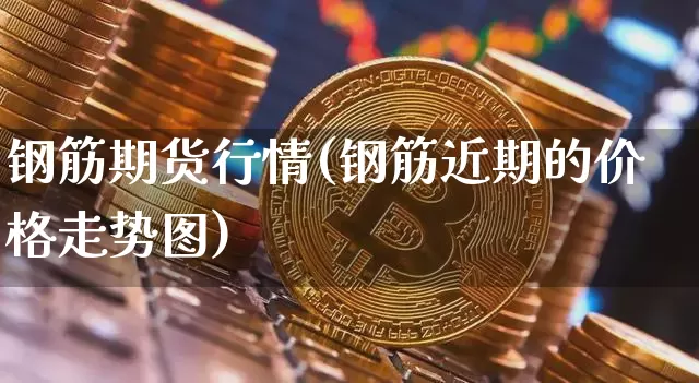 钢筋期货行情(钢筋近期的价格走势图)_https://www.czytfl.com_期货行情_第1张