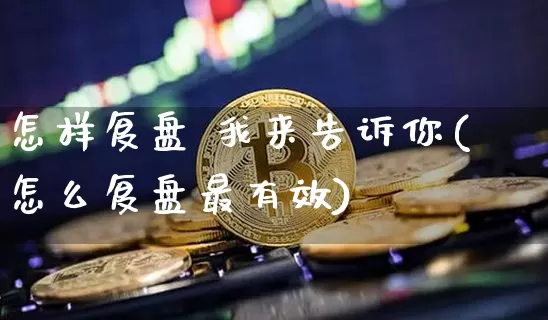 怎样复盘 我来告诉你(怎么复盘最有效)_https://www.czytfl.com_期货行情_第1张