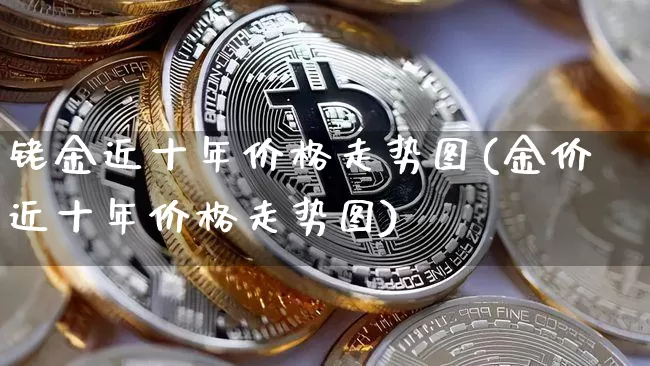铑金近十年价格走势图(金价近十年价格走势图)_https://www.czytfl.com_期货行情_第1张