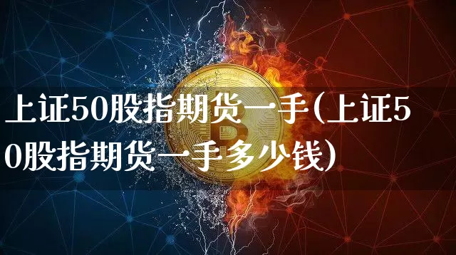 上证50股指期货一手(上证50股指期货一手多少钱)_https://www.czytfl.com_期货_第1张