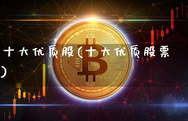 十大优质股(十大优质股票)_https://www.czytfl.com_期货价格_第1张