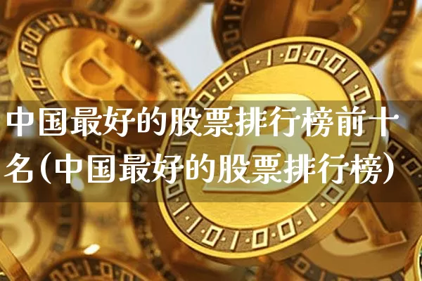 中国最好的股票排行榜前十名(中国最好的股票排行榜)_https://www.czytfl.com_期货走势_第1张