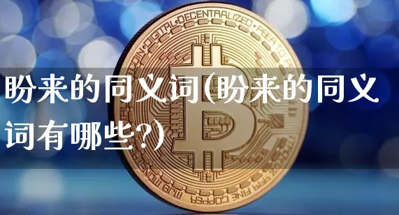 盼来的同义词(盼来的同义词有哪些?)_https://www.czytfl.com_期货行情_第1张