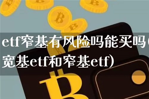 etf窄基有风险吗能买吗(宽基etf和窄基etf)_https://www.czytfl.com_期货走势_第1张