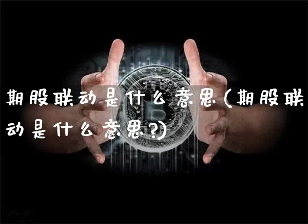 期股联动是什么意思(期股联动是什么意思?)_https://www.czytfl.com_期货_第1张