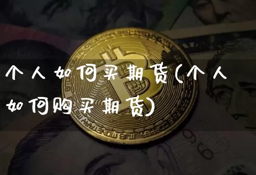 个人如何买期货(个人如何购买期货)_https://www.czytfl.com_期货行情_第1张