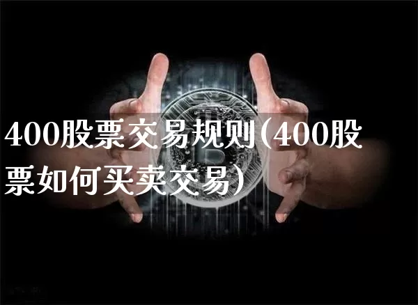 400股票交易规则(400股票如何买卖交易)_https://www.czytfl.com_期货行情_第1张