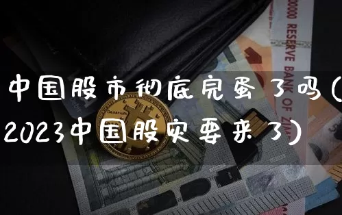 中国股市彻底完蛋了吗(2023中国股灾要来了)_https://www.czytfl.com_期货_第1张
