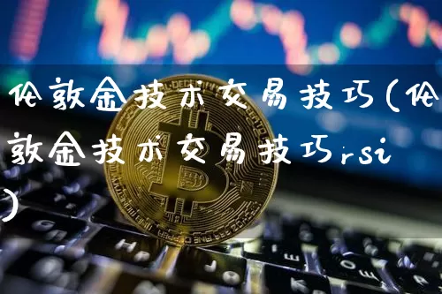 伦敦金技术交易技巧(伦敦金技术交易技巧rsi)_https://www.czytfl.com_期货行情_第1张