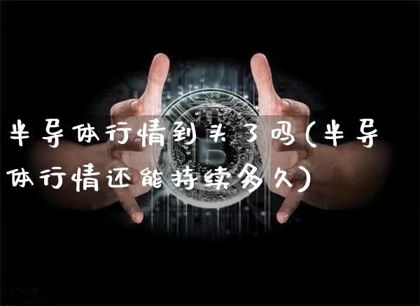 半导体行情到头了吗(半导体行情还能持续多久)_https://www.czytfl.com_期货走势_第1张