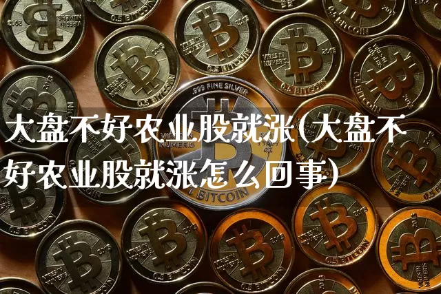 大盘不好农业股就涨(大盘不好农业股就涨怎么回事)_https://www.czytfl.com_期货行情_第1张
