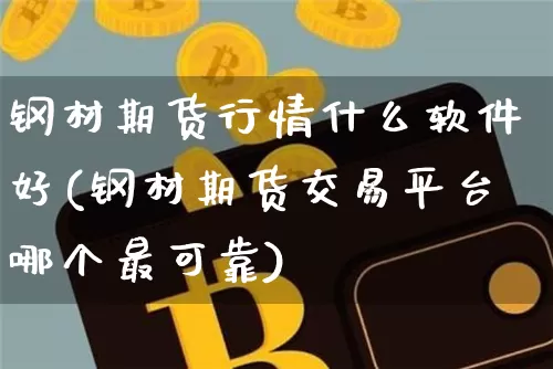 钢材期货行情什么软件好(钢材期货交易平台哪个最可靠)_https://www.czytfl.com_期货价格_第1张