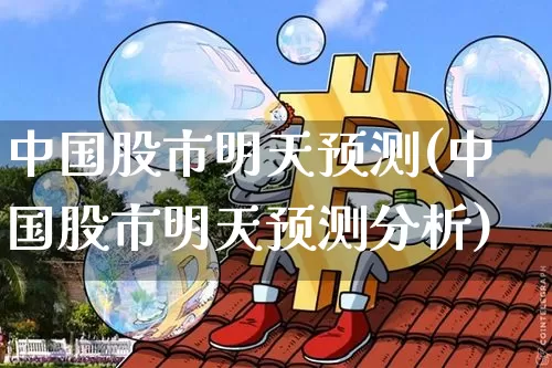 中国股市明天预测(中国股市明天预测分析)_https://www.czytfl.com_期货行情_第1张