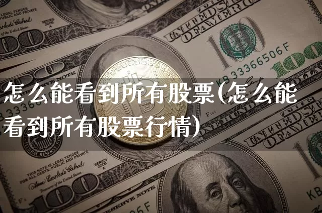 怎么能看到所有股票(怎么能看到所有股票行情)_https://www.czytfl.com_期货价格_第1张